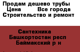 Продам дешево трубы › Цена ­ 20 - Все города Строительство и ремонт » Сантехника   . Башкортостан респ.,Баймакский р-н